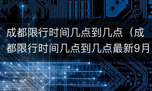 成都限行时间几点到几点（成都限行时间几点到几点最新9月以后）