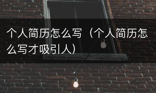 个人简历怎么写（个人简历怎么写才吸引人）