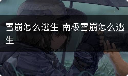 雪崩怎么逃生 南极雪崩怎么逃生