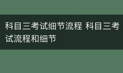 科目三考试细节流程 科目三考试流程和细节