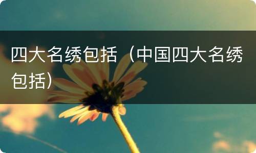 四大名绣包括（中国四大名绣包括）