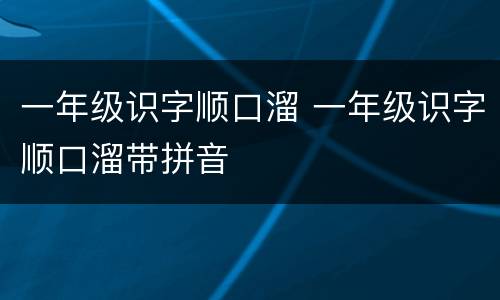 一年级识字顺口溜 一年级识字顺口溜带拼音