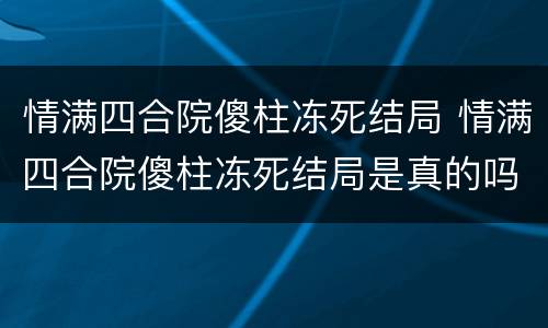 情满四合院傻柱冻死结局 情满四合院傻柱冻死结局是真的吗