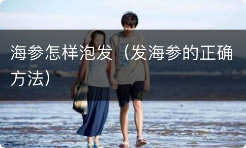 海参怎样泡发（发海参的正确方法）
