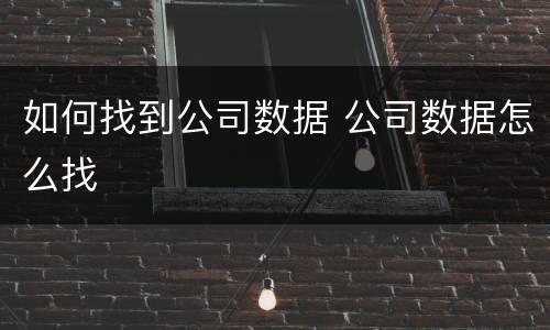 如何找到公司数据 公司数据怎么找