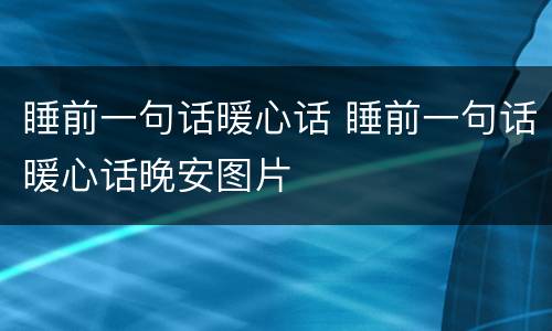 睡前一句话暖心话 睡前一句话暖心话晚安图片