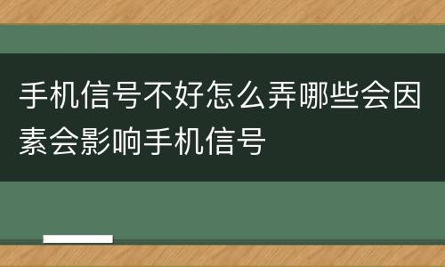 手机信号不好怎么弄哪些会因素会影响手机信号