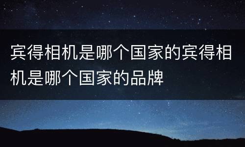宾得相机是哪个国家的宾得相机是哪个国家的品牌