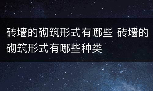 砖墙的砌筑形式有哪些 砖墙的砌筑形式有哪些种类