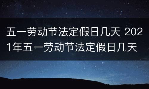 五一劳动节法定假日几天 2021年五一劳动节法定假日几天
