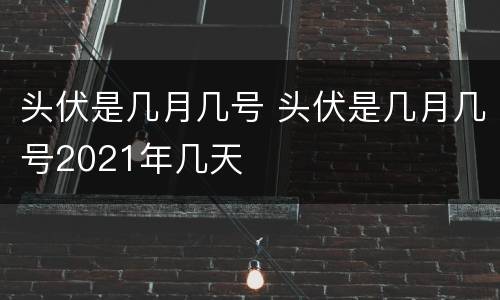 头伏是几月几号 头伏是几月几号2021年几天