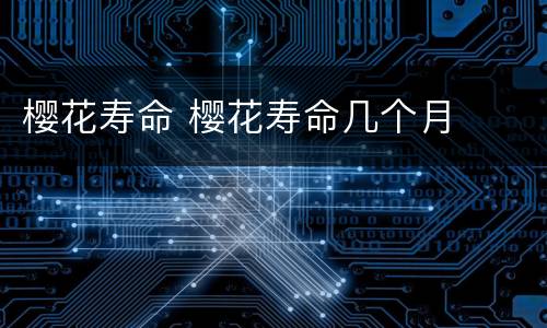 樱花寿命 樱花寿命几个月