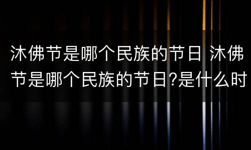 沐佛节是哪个民族的节日 沐佛节是哪个民族的节日?是什么时候?