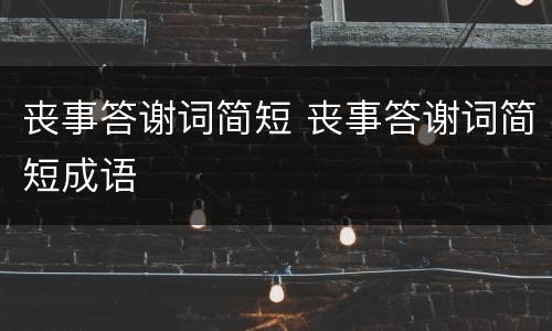 丧事答谢词简短 丧事答谢词简短成语