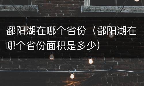 鄱阳湖在哪个省份（鄱阳湖在哪个省份面积是多少）