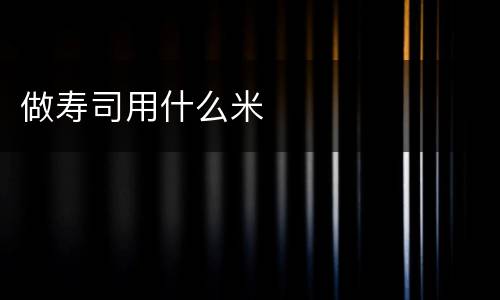 做寿司用什么米