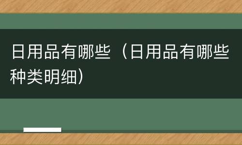 日用品有哪些（日用品有哪些种类明细）