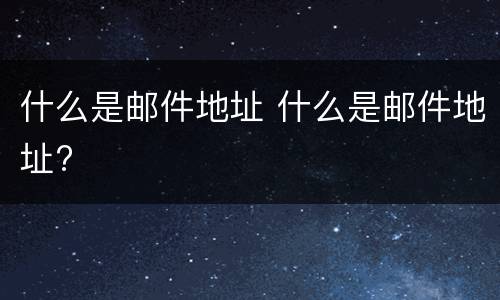 什么是邮件地址 什么是邮件地址?