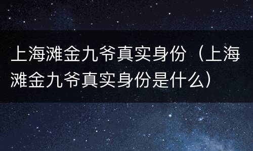 上海滩金九爷真实身份（上海滩金九爷真实身份是什么）
