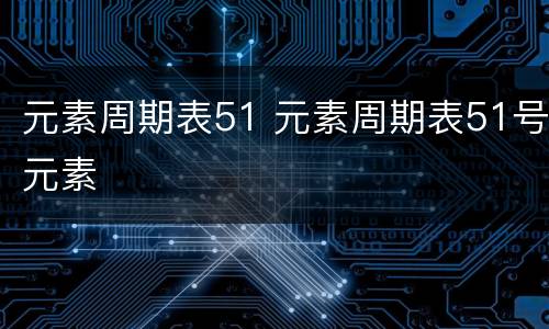 元素周期表51 元素周期表51号元素