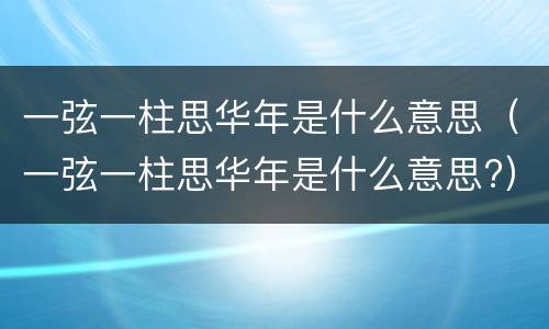 一弦一柱思华年是什么意思（一弦一柱思华年是什么意思?）