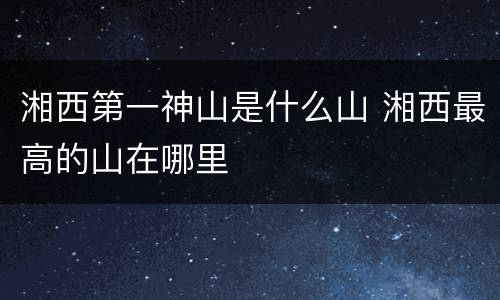 湘西第一神山是什么山 湘西最高的山在哪里