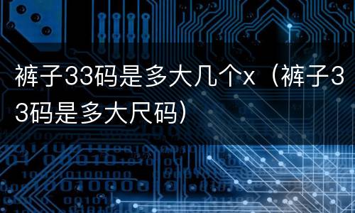 裤子33码是多大几个x（裤子33码是多大尺码）