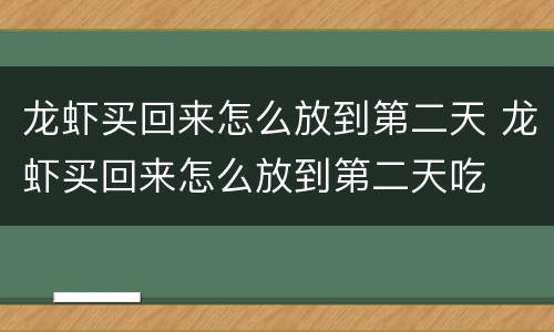 龙虾买回来怎么放到第二天 龙虾买回来怎么放到第二天吃