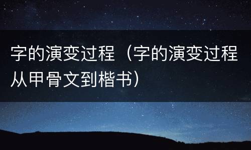 字的演变过程（字的演变过程从甲骨文到楷书）