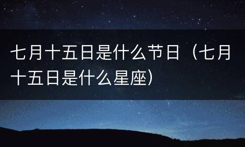 七月十五日是什么节日（七月十五日是什么星座）