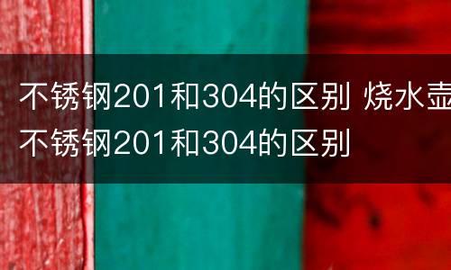 不锈钢201和304的区别 烧水壶不锈钢201和304的区别