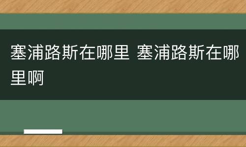 塞浦路斯在哪里 塞浦路斯在哪里啊