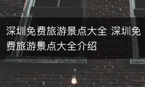 深圳免费旅游景点大全 深圳免费旅游景点大全介绍