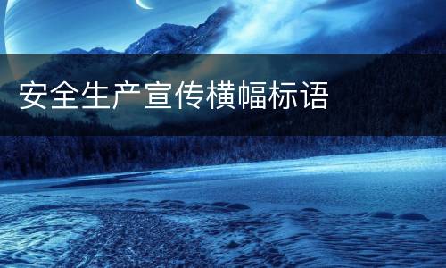 安全生产宣传横幅标语