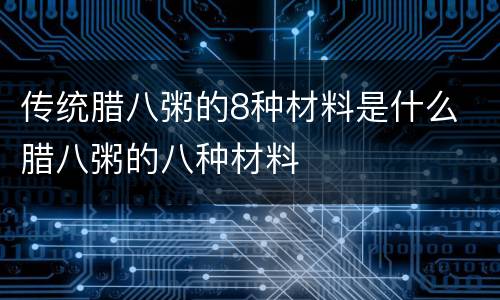 传统腊八粥的8种材料是什么 腊八粥的八种材料