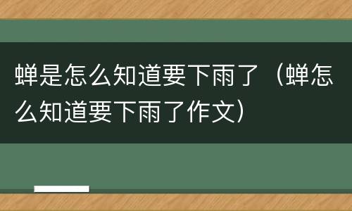 蝉是怎么知道要下雨了（蝉怎么知道要下雨了作文）