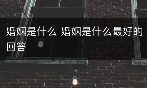 婚姻是什么 婚姻是什么最好的回答
