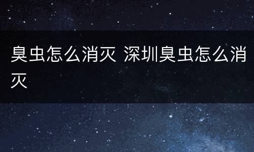 臭虫怎么消灭 深圳臭虫怎么消灭
