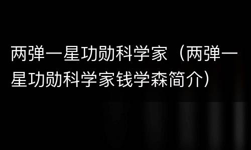 两弹一星功勋科学家（两弹一星功勋科学家钱学森简介）