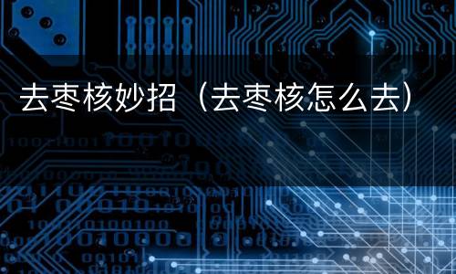 去枣核妙招（去枣核怎么去）