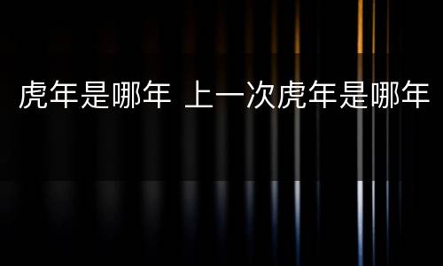 虎年是哪年 上一次虎年是哪年