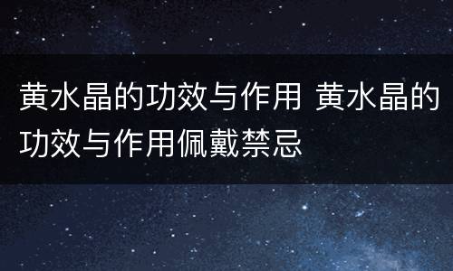 黄水晶的功效与作用 黄水晶的功效与作用佩戴禁忌
