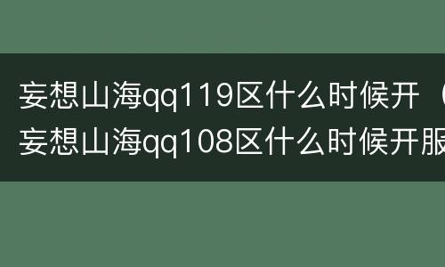 妄想山海qq119区什么时候开（妄想山海qq108区什么时候开服）