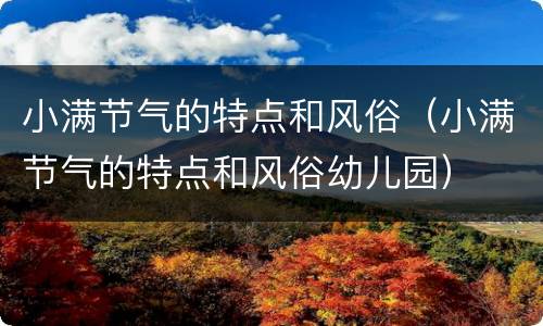 小满节气的特点和风俗（小满节气的特点和风俗幼儿园）