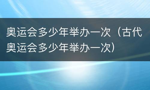 奥运会多少年举办一次（古代奥运会多少年举办一次）