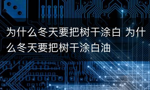为什么冬天要把树干涂白 为什么冬天要把树干涂白油
