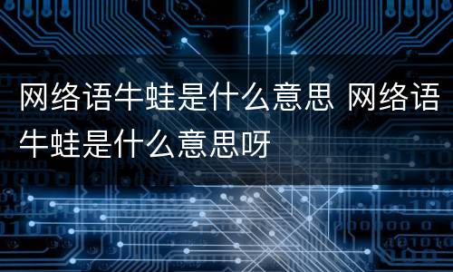 网络语牛蛙是什么意思 网络语牛蛙是什么意思呀