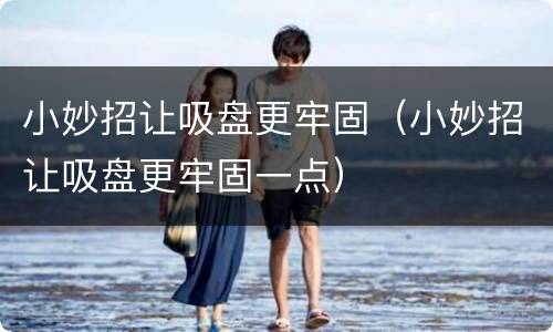 小妙招让吸盘更牢固（小妙招让吸盘更牢固一点）