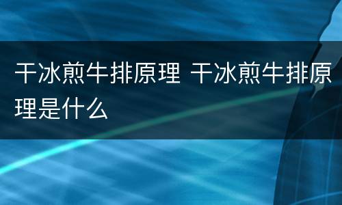 干冰煎牛排原理 干冰煎牛排原理是什么