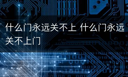 什么门永远关不上 什么门永远关不上门